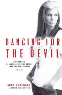 Dancing for the Devil: One Woman's Dramatic and Divine Rescue from the Sex Industry