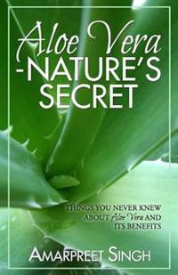 Aloe Vera ? Nature's Secret: Things You Never Knew about Aloe Vera and Its Benefits
