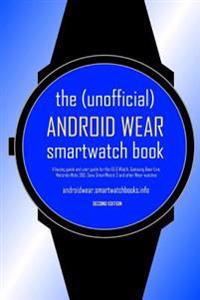 The (Unofficial) Android Wear Smartwatch Book - Second Edition: A Buying Guide and User Guide for the Lg G Watch, Samsung Gear Live, Motorola Moto 360