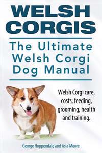 Welsh Corgis. the Ultimate Welsh Corgi Dog Manual. Welsh Corgi Care, Costs, Feeding, Grooming, Health and Training.