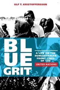 Blue Grit: A Life on the Front Lines of Humanitarian Action with the United Nations