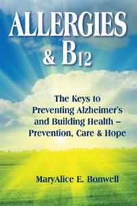 Allergies & B12 the Keys to Preventin Alzheimer's and Building Health--Preventio: The Keys to Preventing Alzheimer's and Building Health -- Prevention