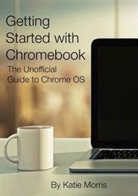 Getting Started with Chromebook: The Unofficial Guide to Chrome OS