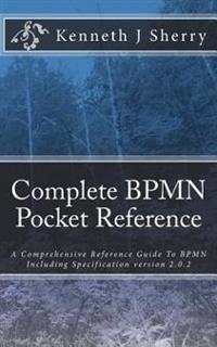 Complete Bpmn Pocket Reference: A Comprehensive Reference Guide to Bpmn Including Specification Version 2.0.2