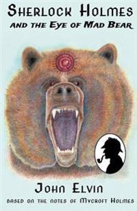 Sherlock Holmes and the Eye of Mad Bear: Based on the Notes of Mycroft Holmes