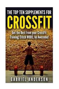 The Top Supplements for Crossfit: Get the Best from Your Crossfit Training, Crush Wods, Be Awesome!