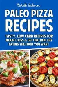 Paleo Pizza Recipes: Tasty, Low Carb Recipes for Weight Loss & Getting Healthy Eating the Food You Want