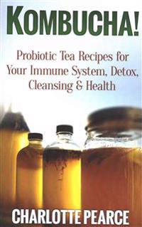 Kombucha! Probiotic Tea Recipes for Your Immune System, Detox, Cleaning & Health