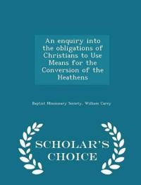 An Enquiry Into the Obligations of Christians to Use Means for the Conversion of the Heathens - Scholar's Choice Edition