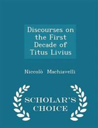 Discourses on the First Decade of Titus Livius - Scholar's Choice Edition