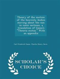 Theory of the Motion of the Heavenly Bodies Moving about the Sun in Conic Sections, a Translation of Gauss's Theoria Motus. with an Appendix - Scholar's Choice Edition