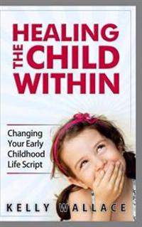 Healing the Child Within: Changing Your Early Childhood Life Script