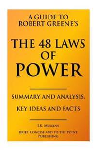 A Guide to Robert Greene's the 48 Laws of Power-Summary and Analysis, Key Ideas and Facts