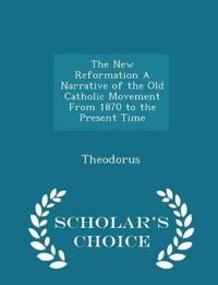The New Reformation a Narrative of the Old Catholic Movement from 1870 to the Present Time - Scholar's Choice Edition