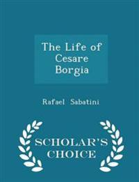 The Life of Cesare Borgia - Scholar's Choice Edition