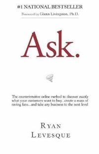 Ask: The Counterintuitive Online Formula to Discover Exactly What Your Customers Want to Buy...Create a Mass of Raving Fans