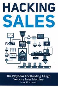 Hacking Sales: The Playbook for Building a High Velocity Sales Machine