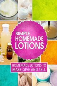 Simple Homemade Lotions: Homemade Lotions to Make, Give and Sell