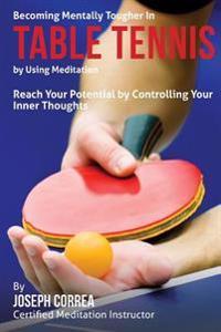 Becoming Mentally Tougher in Table Tennis by Using Meditation: Reach Your Potential by Controlling Your Inner Thoughts