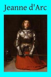 Jeanne D'Arc: The Story of Her Life and Death