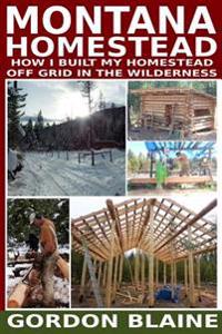 Montana Homestead: How I Built My Homestead Off Grid in the Wilderness