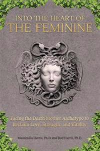 Into the Heart of the Feminine: An Archetypal Journey to Renew Strength, Love, and Creativity
