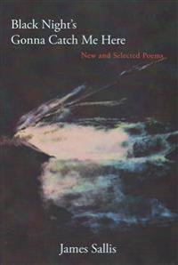 Black Night's Gonna Catch Me Here: New and Selected Poems