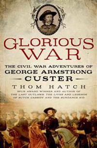 Glorious War: The Civil War Adventures of George Armstrong Custer
