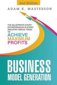 Business Model Generation: The Blueprints Every Entrepreneur in Every Industry Needs Today to Achieve Maximum Profits - 2nd Edition