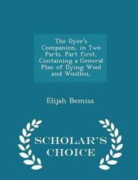 The Dyer's Companion, in Two Parts. Part First, Containing a General Plan of Dying Wool and Woollen, - Scholar's Choice Edition