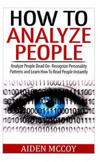How to Analyze People: Analyze People Dead on - Recognize Personality Patterns and Learn How to Read People Instantly