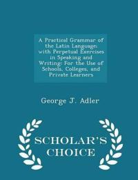 A Practical Grammar of the Latin Language; With Perpetual Exercises in Speaking and Writing