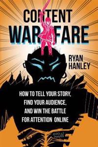 Content Warfare: How to Find Your Audience, Tell Your Story and Win the Battle for Attention Online