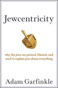 Jewcentricity: Why the Jews Are Praised, Blamed, and Used to Explain Just about Everything