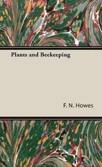 Plants and Beekeeping - An Account of Those Plants, Wild and Cultivated, of Value to the Hive Bee, and for Honey Production in the British Isles