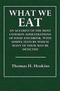 What We Eat: An Account of the Most Common Adulterations of Food and Drink. with Simple Tests by Which Many of Them May Be Detected