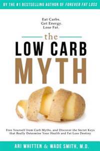 The Low Carb Myth: Free Yourself from Carb Myths, and Discover the Secret Keys That Really Determine Your Health and Fat Loss Destiny