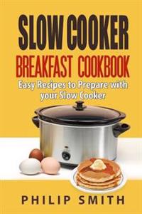 Slow Cooker Breakfast Cookbook. Easy Recipes to Prepare with Your Slow Cooker