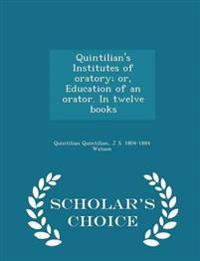 Quintilian's Institutes of Oratory; Or, Education of an Orator. in Twelve Books - Scholar's Choice Edition