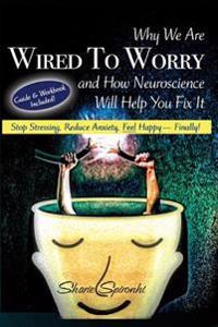 Why We Are Wired to Worry and How Neuroscience Will Help You Fix It: Stop Stressing, Reduce Anxiety, Feel Happy, Finally!