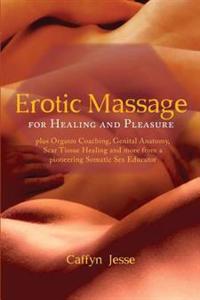 Erotic Massage for Healing and Pleasure: Plus Orgasm Coaching, Genital Anatomy, Scar Tissue Healing and More from a Pioneering Somatic Sex Educator