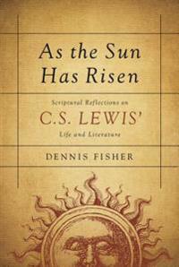 As the Sun Has Risen: Scriptural Reflections on C. S. Lewis' Life and Literature