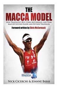 The Macca Model: How Triathlon's Best, Chris McCormack, and Team Maccax Succeed Inside and Outside Triathlon