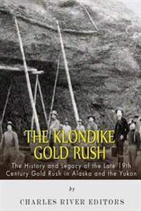 The Klondike Gold Rush: The History of the Late 19th Century Gold Rush in Alaska and the Yukon