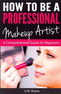 How to Be a Professional Makeup Artist: A Comprehensive Guide for Beginners