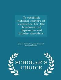 To Establish National Centers of Excellence for the Treatment of Depressive and Bipolar Disorders. - Scholar's Choice Edition