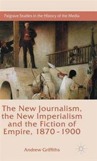 The New Journalism, the New Imperialism and the Fiction of Empire 1870-1900