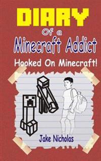 Diary of a Minecraft Addict: Hooked on Minecraft!: (Book 1) (Unofficial Minecraft Fiction) (Minecraft Books for Kids)