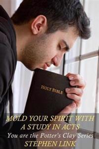 Mold Your Spirit with a Study in Acts: You Are the Potter's Clay Series