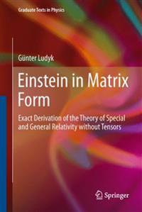 Einstein in Matrix Form: Exact Derivation of the Theory of Special and General Relativity Without Tensors